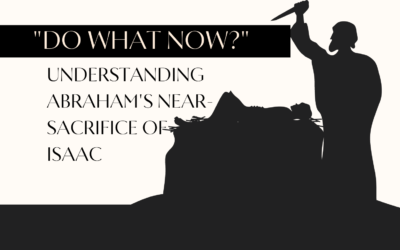 “Do What Now?” Understanding Abraham’s Near-Sacrifice of Isaac