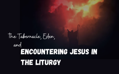 The Tabernacle, Eden, and Encountering Jesus in the Liturgy